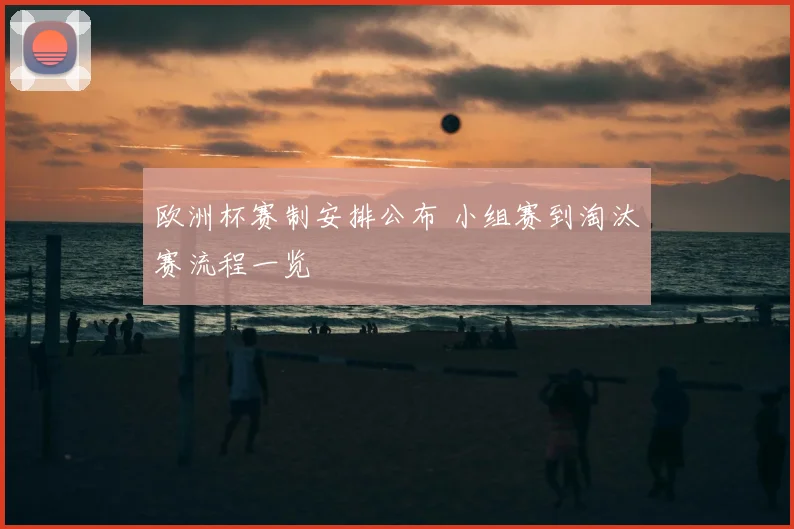 欧洲杯赛制安排公布 小组赛到淘汰赛流程一览