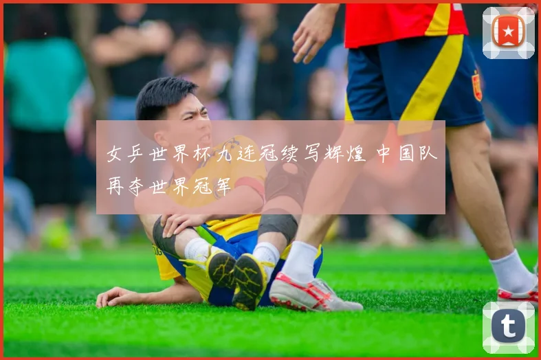 女乒世界杯九连冠续写辉煌 中国队再夺世界冠军