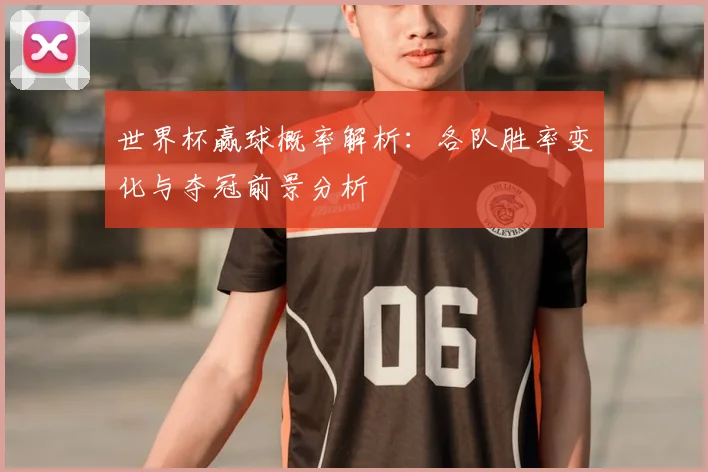 世界杯赢球概率解析:各队胜率变化与夺冠前景分析