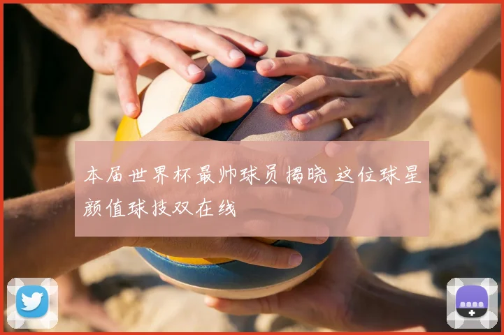本届世界杯最帅球员揭晓 这位球星颜值球技双在线