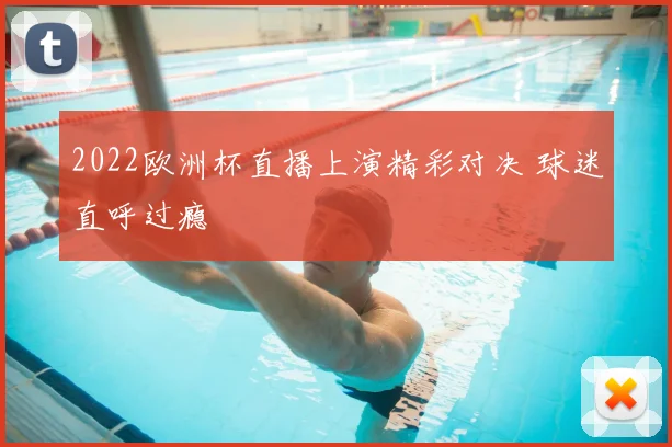 2022欧洲杯直播上演精彩对决 球迷直呼过瘾