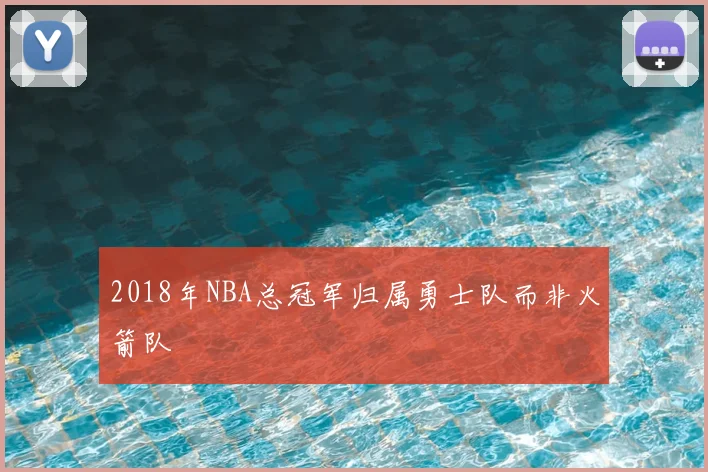2018年NBA总冠军归属勇士队而非火箭队