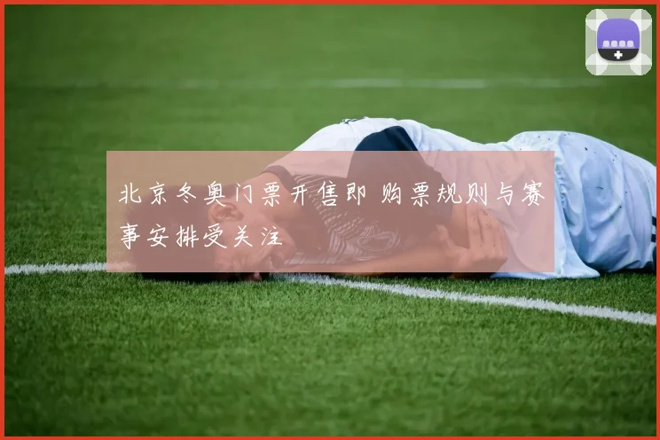 北京冬奥门票开售即 购票规则与赛事安排受关注