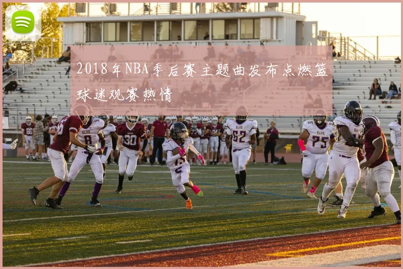 2018年NBA季后赛主题曲发布点燃篮球迷观赛热情