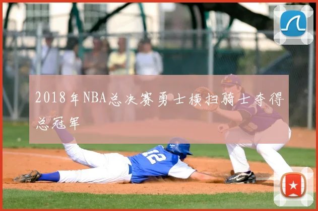 2018年NBA总决赛勇士横扫骑士夺得总冠军