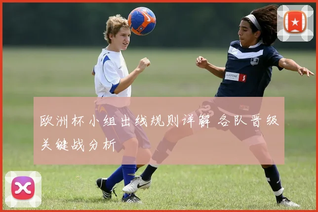 欧洲杯小组出线规则详解 各队晋级关键战分析