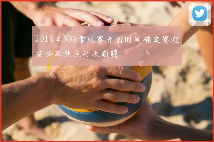 2018年NBA常规赛开打时间确定赛程安排及焦点对决前瞻