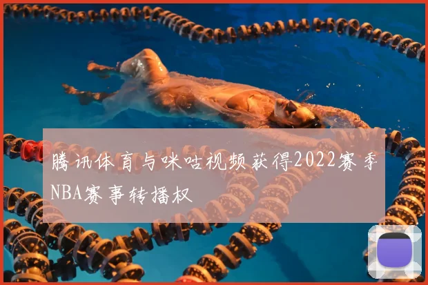 腾讯体育与咪咕视频获得2022赛季NBA赛事转播权