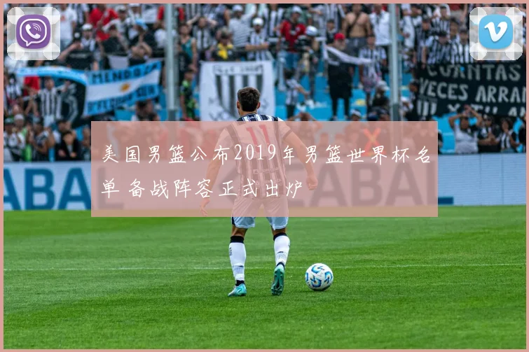 美国男篮公布2019年男篮世界杯名单 备战阵容正式出炉