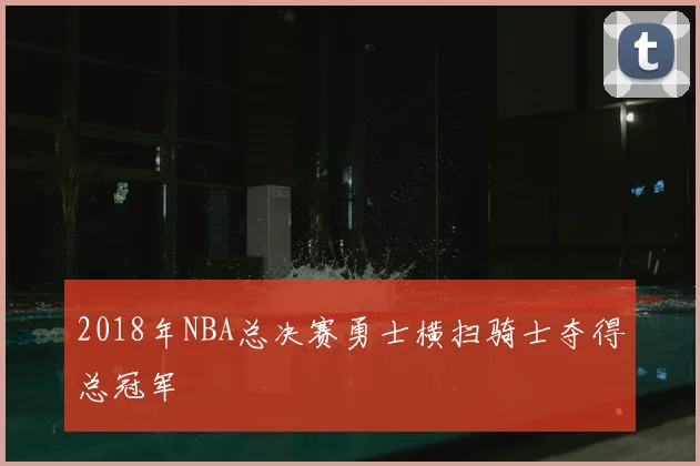 2018年NBA总决赛勇士横扫骑士夺得总冠军