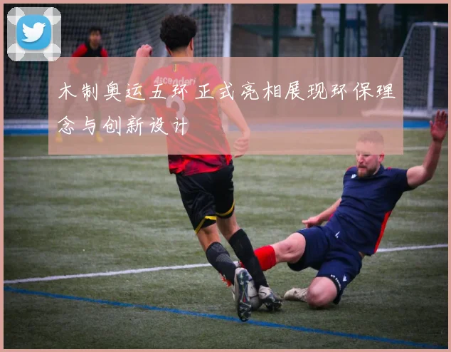 木制奥运五环正式亮相展现环保理念与创新设计