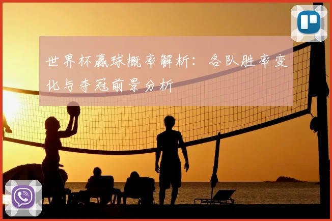 世界杯赢球概率解析:各队胜率变化与夺冠前景分析
