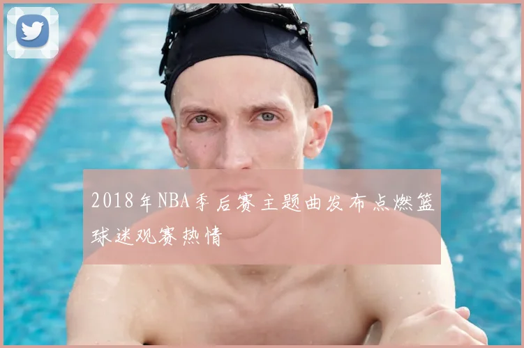 2018年NBA季后赛主题曲发布点燃篮球迷观赛热情