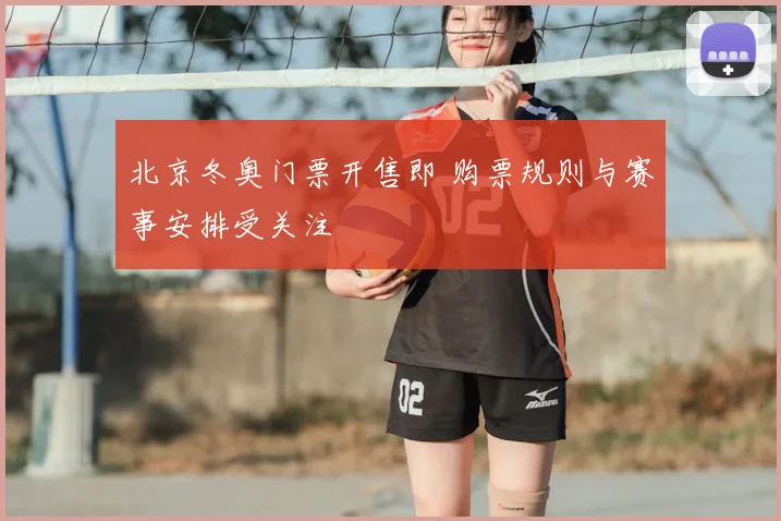 北京冬奥门票开售即 购票规则与赛事安排受关注