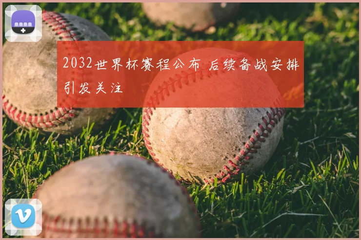 2032世界杯赛程公布 后续备战安排引发关注