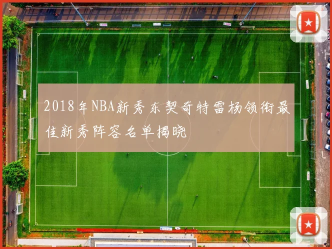 2018年NBA新秀东契奇特雷杨领衔最佳新秀阵容名单揭晓