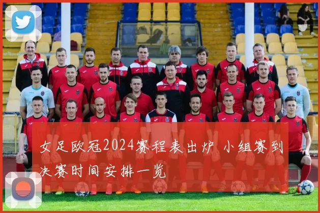 女足欧冠2024赛程表出炉 小组赛到决赛时间安排一览