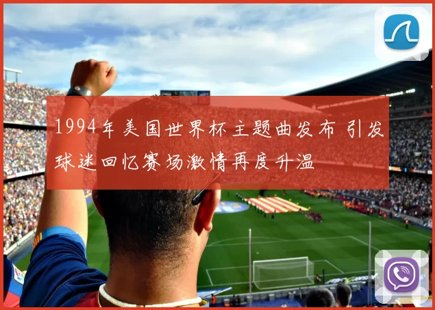 1994年美国世界杯主题曲发布 引发球迷回忆赛场激情再度升温