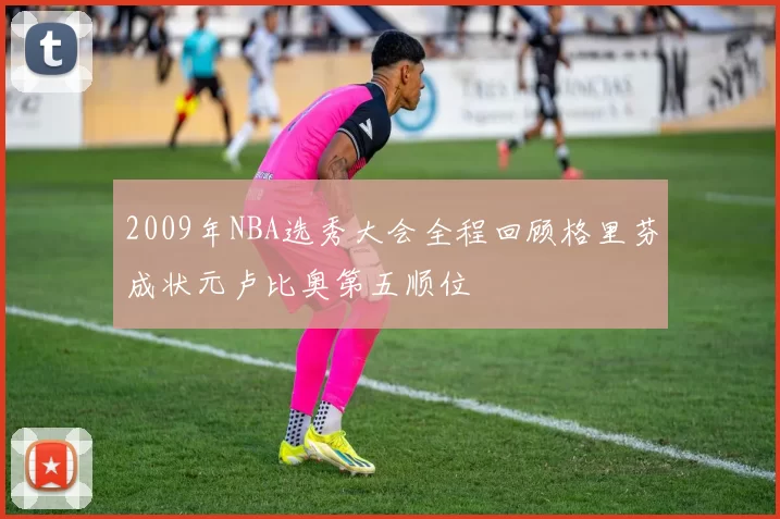 2009年NBA选秀大会全程回顾格里芬成状元卢比奥第五顺位