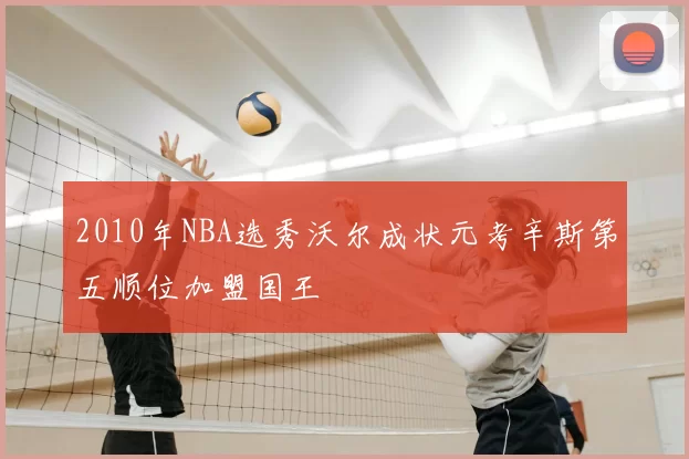 2010年NBA选秀沃尔成状元考辛斯第五顺位加盟国王