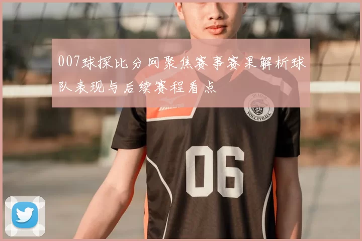 007球探比分网聚焦赛事赛果解析球队表现与后续赛程看点