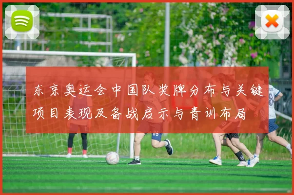 东京奥运会中国队奖牌分布与关键项目表现及备战启示与青训布局