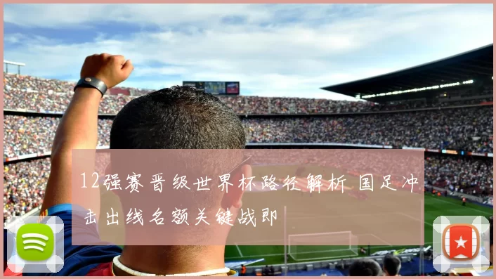 12强赛晋级世界杯路径解析 国足冲击出线名额关键战即