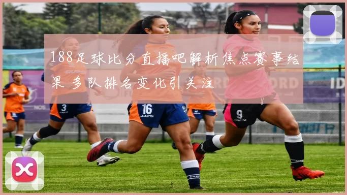 188足球比分直播吧解析焦点赛事结果 多队排名变化引关注