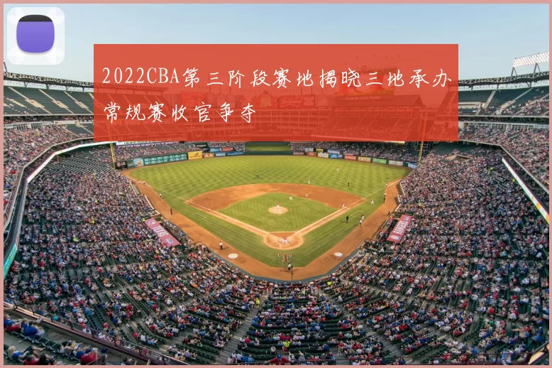 2022CBA第三阶段赛地揭晓三地承办常规赛收官争夺