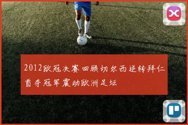 2012欧冠决赛回顾切尔西逆转拜仁首夺冠军震动欧洲足坛