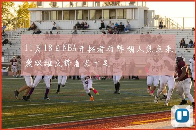 11月18日NBA开拓者对阵湖人焦点来袭双雄交锋看点十足