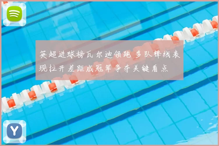 英超进球榜瓦尔迪领跑 多队锋线表现拉开差距成冠军争夺关键看点