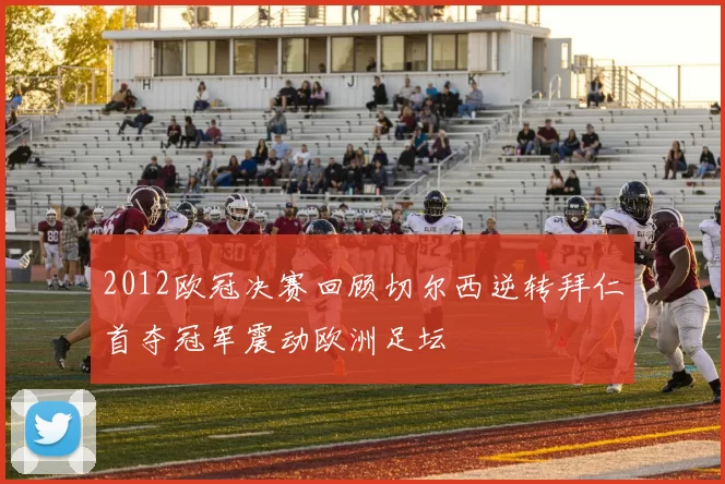 2012欧冠决赛回顾切尔西逆转拜仁首夺冠军震动欧洲足坛