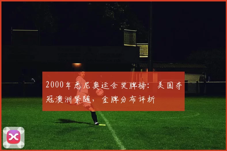 2000年悉尼奥运会奖牌榜：美国夺冠澳洲紧随，金牌分布评析