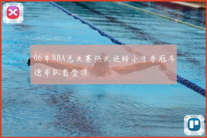 06年NBA总决赛热火逆转小牛夺冠韦德率队首登顶