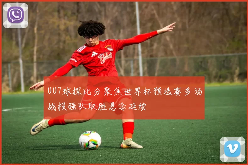 007球探比分聚焦世界杯预选赛多场战报强队取胜悬念延续