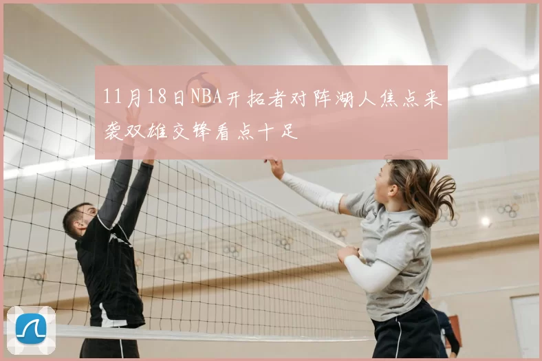 11月18日NBA开拓者对阵湖人焦点来袭双雄交锋看点十足