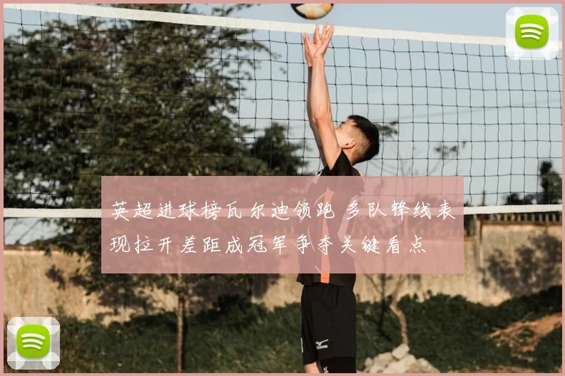 英超进球榜瓦尔迪领跑 多队锋线表现拉开差距成冠军争夺关键看点