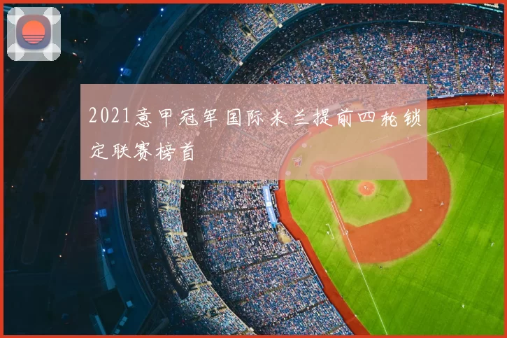 2021意甲冠军国际米兰提前四轮锁定联赛榜首